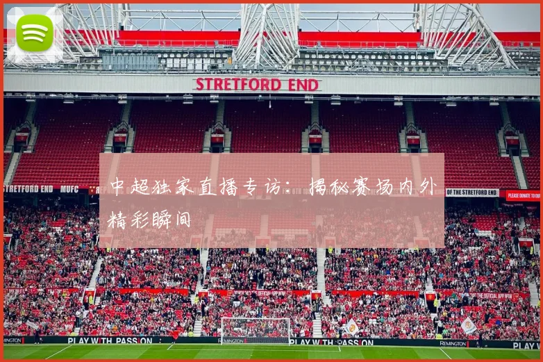 中超独家直播专访:揭秘赛场内外精彩瞬间