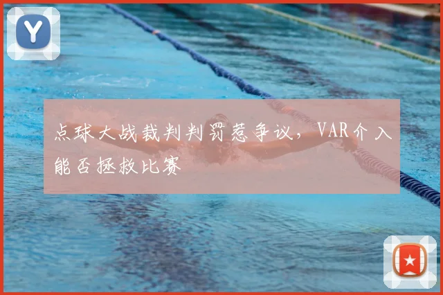 点球大战裁判判罚惹争议,VAR介入能否拯救比赛