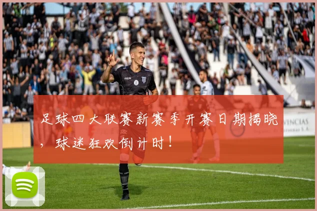 足球四大联赛新赛季开赛日期揭晓,球迷狂欢倒计时!
