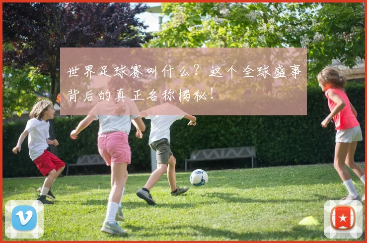 世界足球赛叫什么?这个全球盛事背后的真正名称揭秘!