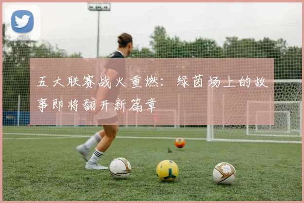 五大联赛战火重燃:绿茵场上的故事即将翻开新篇章