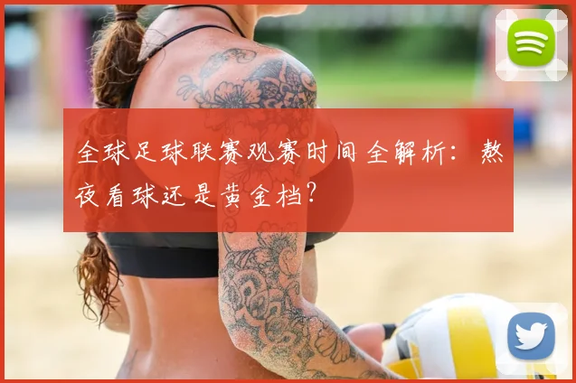 全球足球联赛观赛时间全解析：熬夜看球还是黄金档？