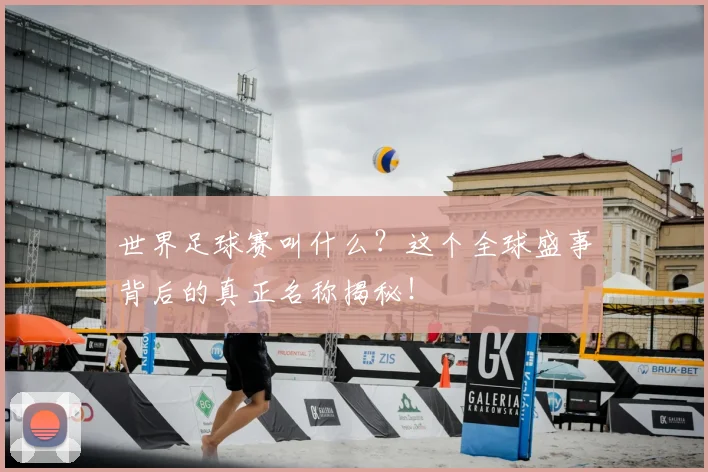 世界足球赛叫什么？这个全球盛事背后的真正名称揭秘！