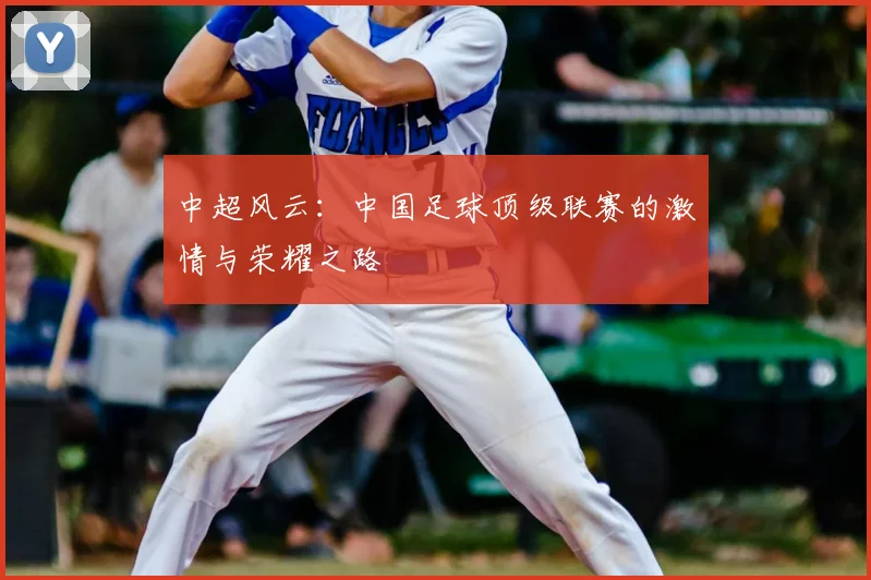 中超风云:中国足球顶级联赛的激情与荣耀之路