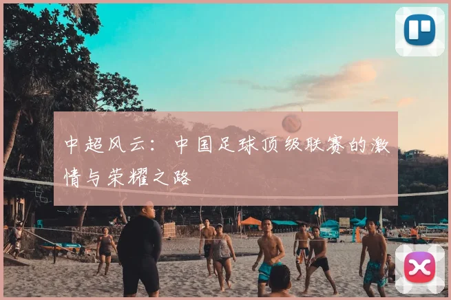 中超风云：中国足球顶级联赛的激情与荣耀之路