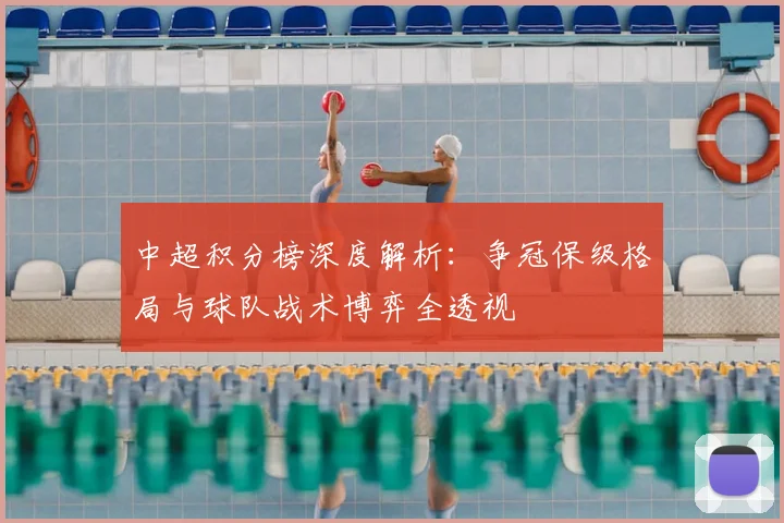 中超积分榜深度解析:争冠保级格局与球队战术博弈全透视