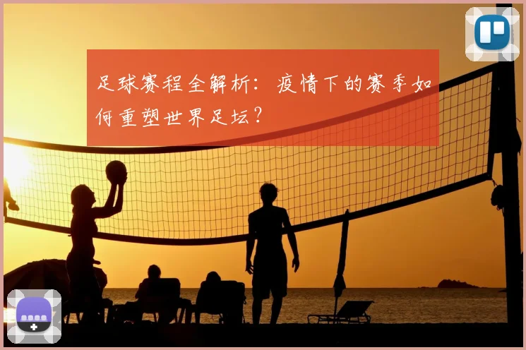足球赛程全解析：疫情下的赛季如何重塑世界足坛？