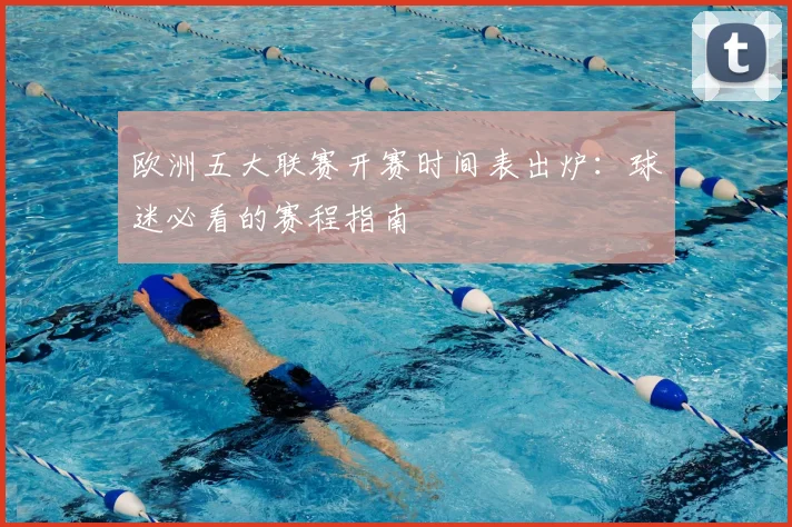 欧洲五大联赛开赛时间表出炉：球迷必看的赛程指南