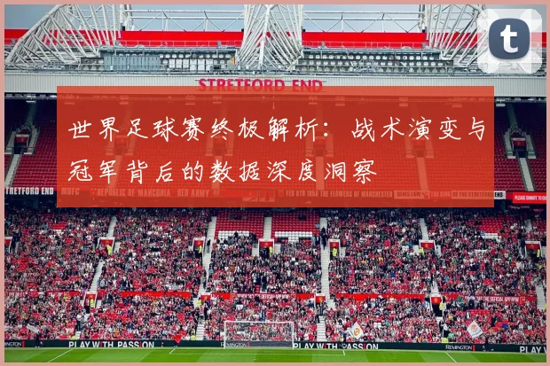 世界足球赛终极解析:战术演变与冠军背后的数据深度洞察