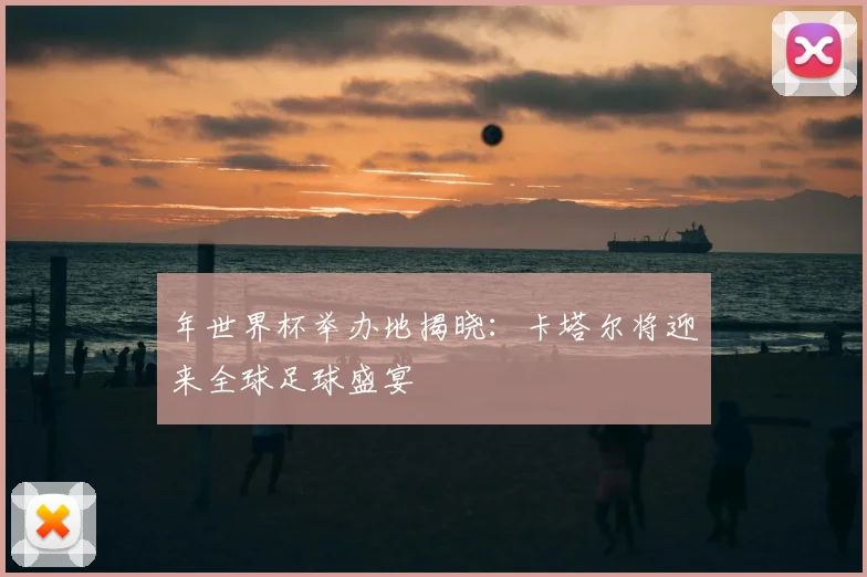 年世界杯举办地揭晓:卡塔尔将迎来全球足球盛宴