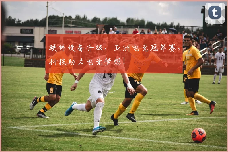 硬件设备升级，亚洲电竞冠军赛，科技助力电竞梦想！
