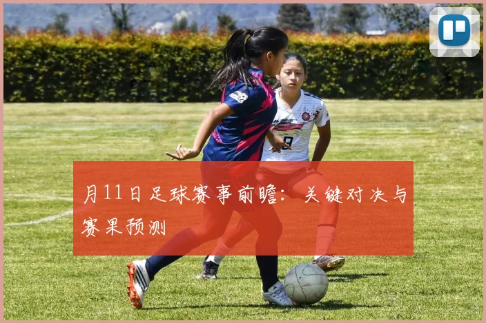 月11日足球赛事前瞻：关键对决与赛果预测