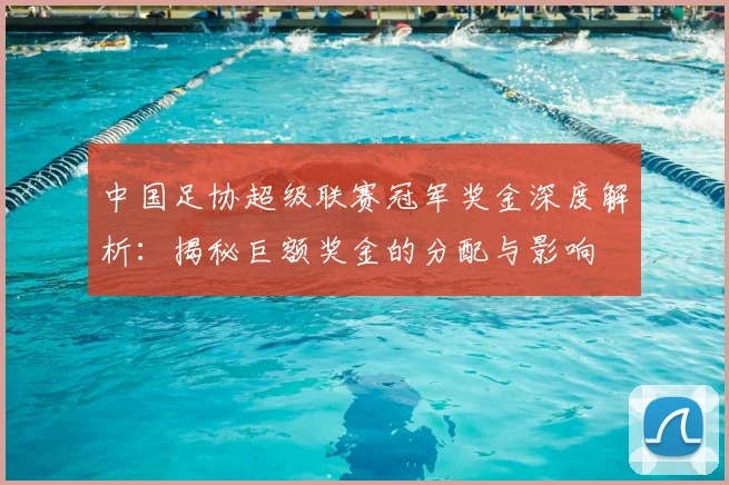 中国足协超级联赛冠军奖金深度解析:揭秘巨额奖金的分配与影响