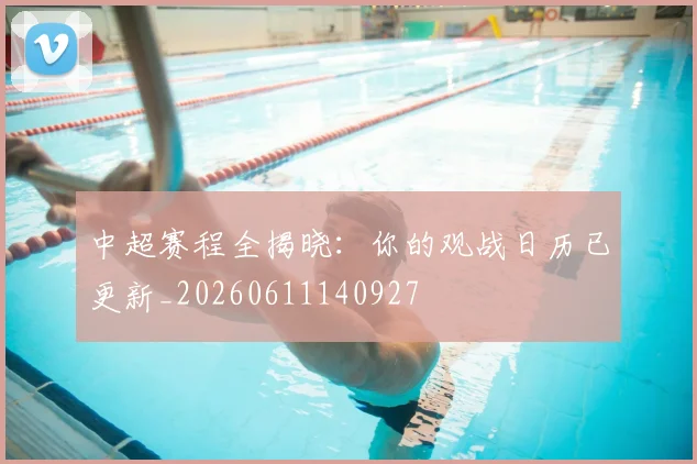 中超赛程全揭晓:你的观战日历已更新_20260611140927