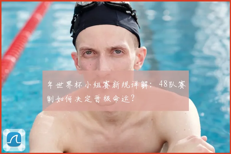 年世界杯小组赛新规详解：48队赛制如何决定晋级命运？