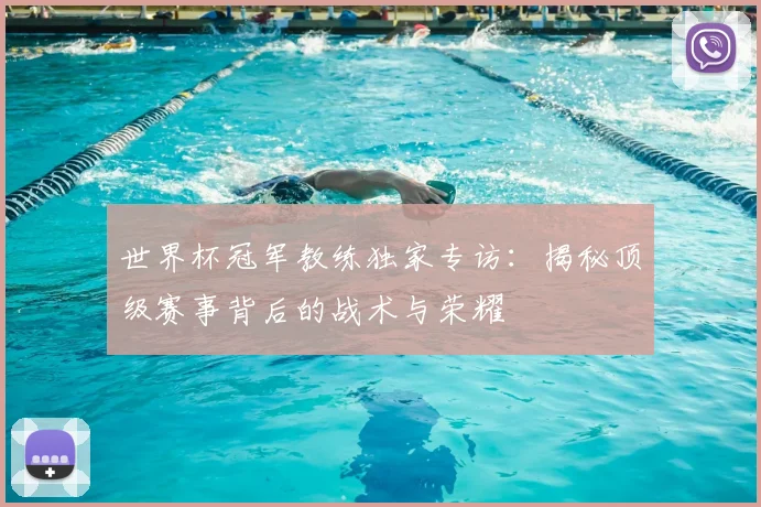 世界杯冠军教练独家专访：揭秘顶级赛事背后的战术与荣耀