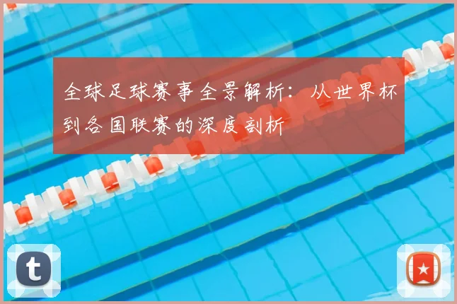 全球足球赛事全景解析:从世界杯到各国联赛的深度剖析