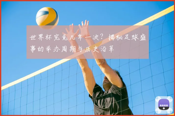 世界杯究竟几年一次?揭秘足球盛事的举办周期与历史沿革